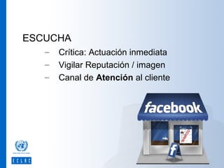 ESCUCHA
–
–
–

Crítica: Actuación inmediata
Vigilar Reputación / imagen
Canal de Atención al cliente

 