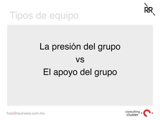 Tipos de equipo
La presión del grupo
vs
El apoyo del grupo
 