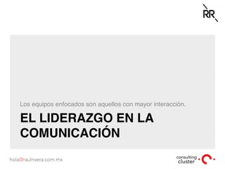 EL LIDERAZGO EN LA
COMUNICACIÓN
Los equipos enfocados son aquellos con mayor interacción.
 