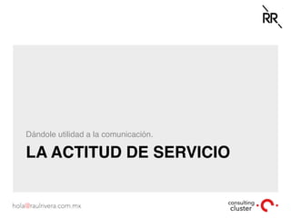 LA ACTITUD DE SERVICIO
Dándole utilidad a la comunicación.
 