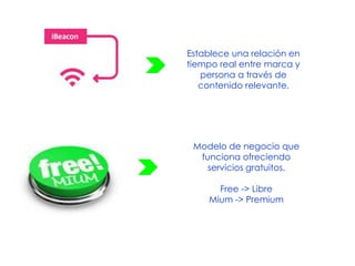 Modelo de negocio que
funciona ofreciendo
servicios gratuitos.
Free -> Libre
Mium -> Premium
Establece una relación en
tiempo real entre marca y
persona a través de
contenido relevante.
 
