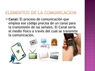 Canal:  El proceso de comunicación que emplea ese código precisa de un canal para la transmisión de las señales. El Canal sería el medio físico a través del cual se transmite la comunicación. 