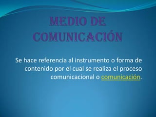 Se hace referencia al instrumento o forma de
   contenido por el cual se realiza el proceso
            comunicacional o comunicación.
 
