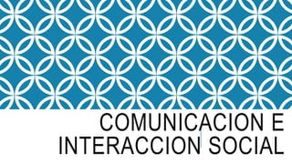 COMUNICACION E
INTERACCION SOCIAL
 
