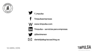 14 ABRIL 2016
T_impulsa
Timpulsaempresas
www.timpulsa.com
Timpulsa – servicios para empresas
@Danimenen
daniel@alegriacoaching.es
 