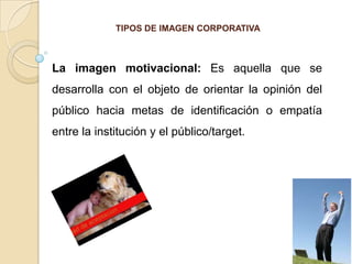 La motivacional.  La imagen promocional: Es aquella que se desarrolla con el objeto de obtener la reacción inmediata del público, adquiriendo los productos o servicios que ofrece la institución. 