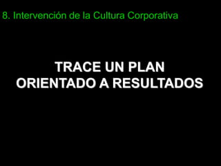8. Intervención de la Cultura Corporativa




        TRACE UN PLAN
   ORIENTADO A RESULTADOS
 