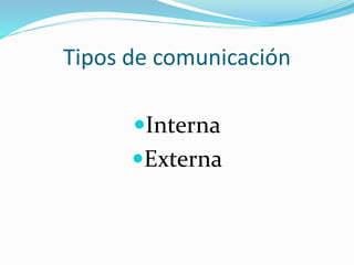 Tipos de comunicación
Interna
Externa
 