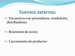 Eventos externos
 - Encuentros con proveedores, vendedores,
distribuidores
 - Reuniones de socios
 - Lanzamiento de productos
 