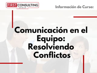 Comunicación en el
Equipo:
Resolviendo
Conflictos
Información de Curso:
 