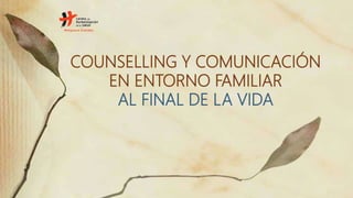 COUNSELLING Y COMUNICACIÓN
EN ENTORNO FAMILIAR
AL FINAL DE LA VIDA
 