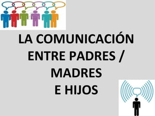 LA COMUNICACIÓN
 ENTRE PADRES /
     MADRES
     E HIJOS
 