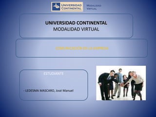 UNIVERSIDAD CONTINENTAL 
MODALIDAD VIRTUAL 
COMUNICACIÓN EN LA EMPRESA 
ESTUDIANTE 
- LEDESMA MASCARO, José Manuel 
 