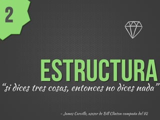 ESTRUCTURA
2
“si dices tres cosas, entonces no dices nada”
- James Carville, asesor de Bill Clinton campaña del 92
 