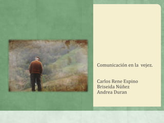 Comunicación en la vejez.


Carlos Rene Espino
Briseida Núñez
Andrea Duran
 
