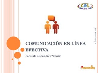 COMUNICACIÓN EN LÍNEA EFECTIVA Foros de discusión y “Chats” Prof. Edsel Colberg Pérez 