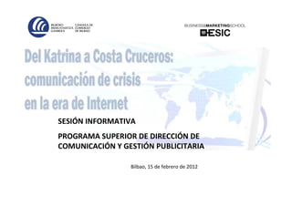 SESIÓN INFORMATIVA
PROGRAMA SUPERIOR DE DIRECCIÓN DE
COMUNICACIÓN Y GESTIÓN PUBLICITARIA

                 Bilbao, 15 de febrero de 2012
 