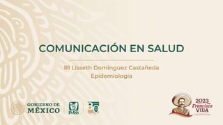 COMUNICACIÓN EN SALUD
R1 Lisseth Dominguez Castañeda
Epidemiología
 