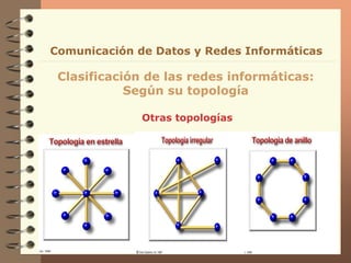 Otras topologías
Clasificación de las redes informáticas:
Según su topología
Comunicación de Datos y Redes Informáticas
 