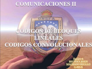 COMUNICACIONES II CODIGOS DE BLOQUES LINEALES CODIGOS CONVOLUCIONALES Equipo 4:  BECERRA JESUS  MACHADO REGULO G-003-N 