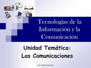 Tecnologías de la
     Información y la
      Comunicación
 Unidad Temática:
Las Comunicaciones
     Prof. Carolina Quinodóz
 