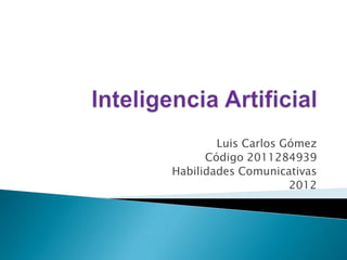 Luis Carlos Gómez
      Código 2011284939
Habilidades Comunicativas
                     2012
 