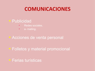 COMUNICACIONES
   Publicidad
       
           Redes sociales.
       
           e- mailing.


   Acciones de venta personal

   Folletos y material promocional

   Ferias turísticas
 