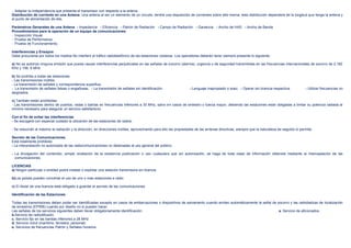 - Adaptar la independencia que presenta el transmisor con respecto a la antena.
Distribución de corriente en una Antena: Una antena al ser un elemento de un circuito, tendrá una disposición de corrientes sobre ella misma, esta distribución dependerá de la longitud que tenga la antena y
el punto de alimentación de ella.

Parámetros Generales de una Antena - Impedancia - Eficiencia - Patrón de Radiación - Campo de Radiación - Ganancia - Ancho de HAS - Ancho de Banda
Procedimientos para la operación de un equipo de comunicaciones:
- Inspección Visual.
- Prueba de Performance.
- Prueba de Funcionamiento.

Interferencias y Ensayos
Debe procurarse por todos los medios No interferir el tráfico radiotelefónico de las estaciones costeras. Los operadores deberán tener siempre presente lo siguiente:

a) No se autoriza ninguna emisión que pueda causar interferencias perjudiciales en las señales de socorro (alarma), urgencia o de seguridad transmitidas en las frecuencias internacionales de socorro de 2,182
KHz y 156, 8 MHz

b) Se prohíbe a todas las estaciones:
- Las transmisiones inútiles.
- La transmisión de señales y correspondencia superflua.
- La transmisión de señales falsas o engañosas. - La transmisión de señales sin identificación.                   - Lenguaje inapropiado o soez. - Operar sin licencia respectiva.          - Utilizar frecuencias no
asignados.

c) También están prohibidas:
- Las transmisiones dentro de puertos, radas o bahías en frecuencias inferiores a 30 MHz, salvo en casos de siniestro o fuerza mayor, debiendo las estaciones estar obligadas a limitar su potencia radiada al
mínimo necesario para asegurar un servicio satisfactorio.

Con el fin de evitar las interferencias
- Se escogerá con especial cuidado la ubicación de las estaciones de radios.

- Se reducirán al máximo la radiación y la dirección, en direcciones inútiles, aprovechando para ello las propiedades de las antenas directivas, siempre que la naturaleza de seguido lo permita.

Secreto de las Comunicaciones.
Está totalmente prohibido:
- La interpretación no autorizada de las radiocomunicaciones no destinadas al uso general del público.

- La divulgación del contenido, simple revelación de la existencia publicación o uso cualquiera que sin autorización, se haga de toda clase de información obtenida mediante la interceptación de las
  comunicaciones.

LICENCIAS
a) Ningún particular o entidad podrá instalar o explotar una estación transmisora sin licencia

b)Los países pueden concertar el uso de uno o mas estaciones e radio

c) El titular de una licencia está obligado a guardar el secreto de las comunicaciones.

Identificación de las Estaciones

Todas las transmisiones deben poder ser identificadas excepto en casos de embarcaciones o dispositivos de salvamento cuando emitan automáticamente la señal de socorro y las radiobalizas de localización
de siniestros (EPIRB) cuando por diseño no lo pueden hacer.
Las señales de los servicios siguientes deben llevar obligatoriamente identificación:                                                                           a. Servicio de aficionados.
b.Servicio de radiodifusión.
c. Servicio fijo en las bandas inferiores a 28 MHz
d. Servicio móvil (marítimo, terrestre, personal)
e. Servicios de frecuencias Patrón y Señales horarios.
 