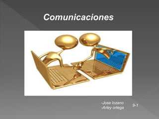 Comunicaciones
-Jose lozano
-Arley ortega
9-1
 