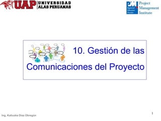 10. Gestión de las
Comunicaciones del Proyecto
1
Ing. Katiuska Díaz Obregón
 