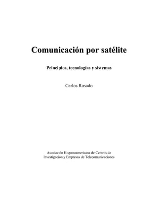 Comunicación por satélite
Principios, tecnologías y sistemas

Carlos Rosado

Asociación Hispanoamericana de Centros de
Investigación y Empresas de Telecomunicaciones

 