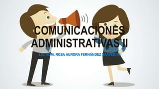 COMUNICACIONES
ADMINISTRATIVAS II
LIC. ADM. ROSA AURORA FERNÁNDEZ SAAVEDRA
 