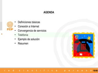 AGENDA


•   Definiciones básicas
•   Conexión a Internet
•   Convergencia de servicios
•   Telefonía
•   Ejemplo de solución
•   Resumen




                                   16/48
 
