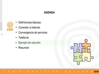 AGENDA


•   Definiciones básicas
•   Conexión a Internet
•   Convergencia de servicios
•   Telefonía
•   Ejemplo de solución
•   Resumen




                                    42/48
 