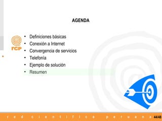 AGENDA


•   Definiciones básicas
•   Conexión a Internet
•   Convergencia de servicios
•   Telefonía
•   Ejemplo de solución
•   Resumen




                                   44/48
 