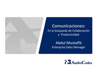 Comunicaciones:
En la búsqueda de Colaboración
        y Productividad

     Abdul Mustaffá
   Enterprise Sales Manager
 