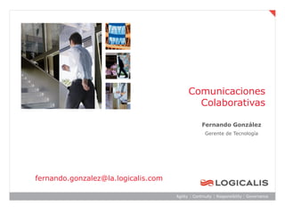 Comunicaciones
                                       Colaborativas

                                       Fernando González
                                        Gerente de Tecnología




fernando.gonzalez@la.logicalis.com
 