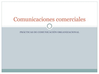 PRÁCTICAS DE COMUNICACIÓN ORGANIZACIONAL Comunicaciones comerciales 