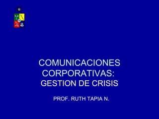 COMUNICACIONES CORPORATIVAS:  GESTION DE CRISIS PROF. RUTH TAPIA N. 