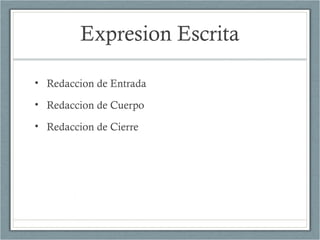 Expresion Escrita
• Redaccion de Entrada
• Redaccion de Cuerpo
• Redaccion de Cierre
 