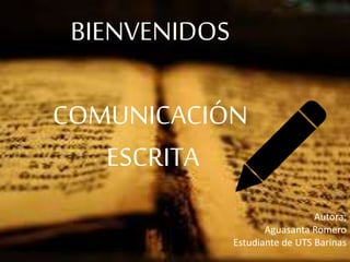BIENVENIDOS
COMUNICACIÓN
ESCRITA
Autora;
Aguasanta Romero
Estudiante de UTS Barinas
 