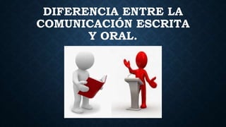 DIFERENCIA ENTRE LA
COMUNICACIÓN ESCRITA
Y ORAL.
 