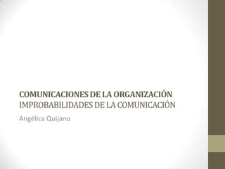COMUNICACIONES DE LA ORGANIZACIÓNIMPROBABILIDADES DE LA COMUNICACIÓN Angélica Quijano 