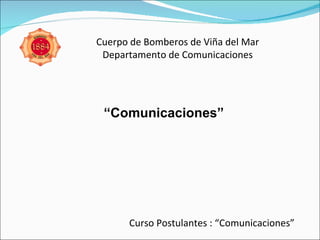 “ Comunicaciones” Cuerpo de Bomberos de Viña del Mar Departamento de Comunicaciones Curso Postulantes : “Comunicaciones” 