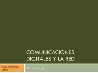 COMUNICACIONES DIGITALES Y LA RED Shirley Biagi Ernesto Martínez Landa 