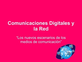 Comunicaciones Digitales y la Red “ Los nuevos escenarios de los medios de comunicación” 