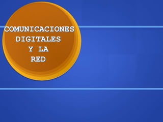 COMUNICACIONES
  DIGITALES
     Y LA
     RED
 