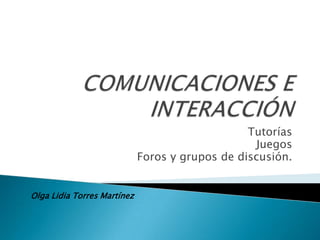 Tutorías
                                                  Juegos
                             Foros y grupos de discusión.


Olga Lidia Torres Martínez
 