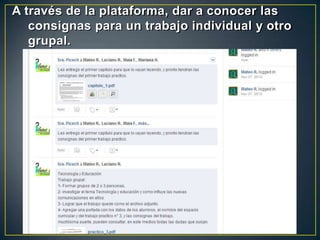 A través de la plataforma, dar a conocer las
   consignas para un trabajo individual y otro
   grupal.
 
