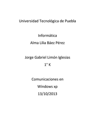 Universidad Tecnológica de Puebla
Informática
Alma Lilia Báez Pérez
Jorge Gabriel Limón Iglesias
1° K
Comunicaciones en
Windows xp
13/10/2013

 